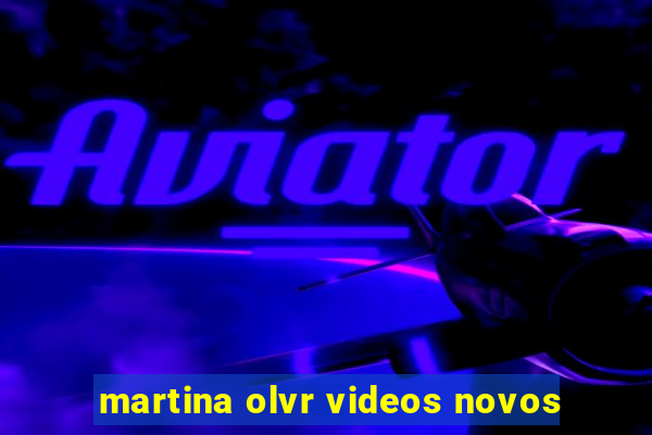 martina olvr videos novos